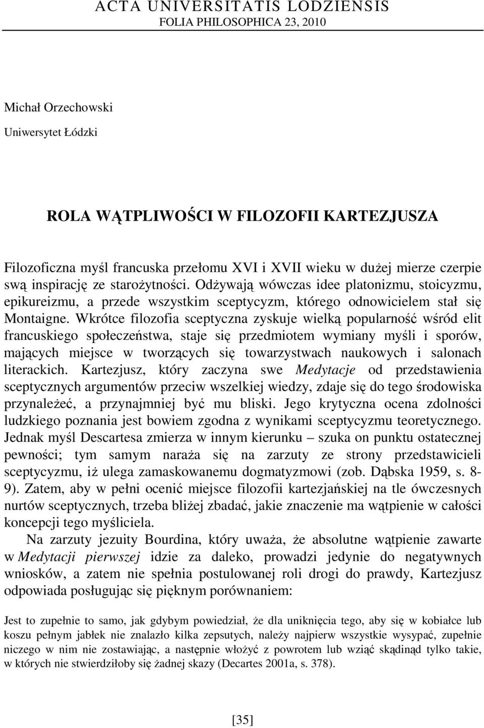 Wkrótce filozofia sceptyczna zyskuje wielką popularność wśród elit francuskiego społeczeństwa, staje się przedmiotem wymiany myśli i sporów, mających miejsce w tworzących się towarzystwach naukowych