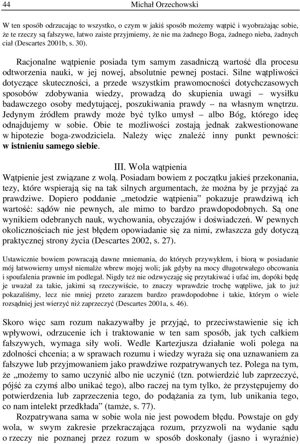 Silne wątpliwości dotyczące skuteczności, a przede wszystkim prawomocności dotychczasowych sposobów zdobywania wiedzy, prowadzą do skupienia uwagi wysiłku badawczego osoby medytującej, poszukiwania