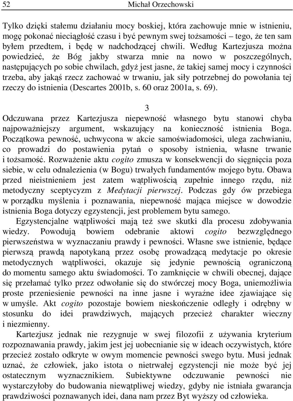 Według Kartezjusza można powiedzieć, że Bóg jakby stwarza mnie na nowo w poszczególnych, następujących po sobie chwilach, gdyż jest jasne, że takiej samej mocy i czynności trzeba, aby jakąś rzecz