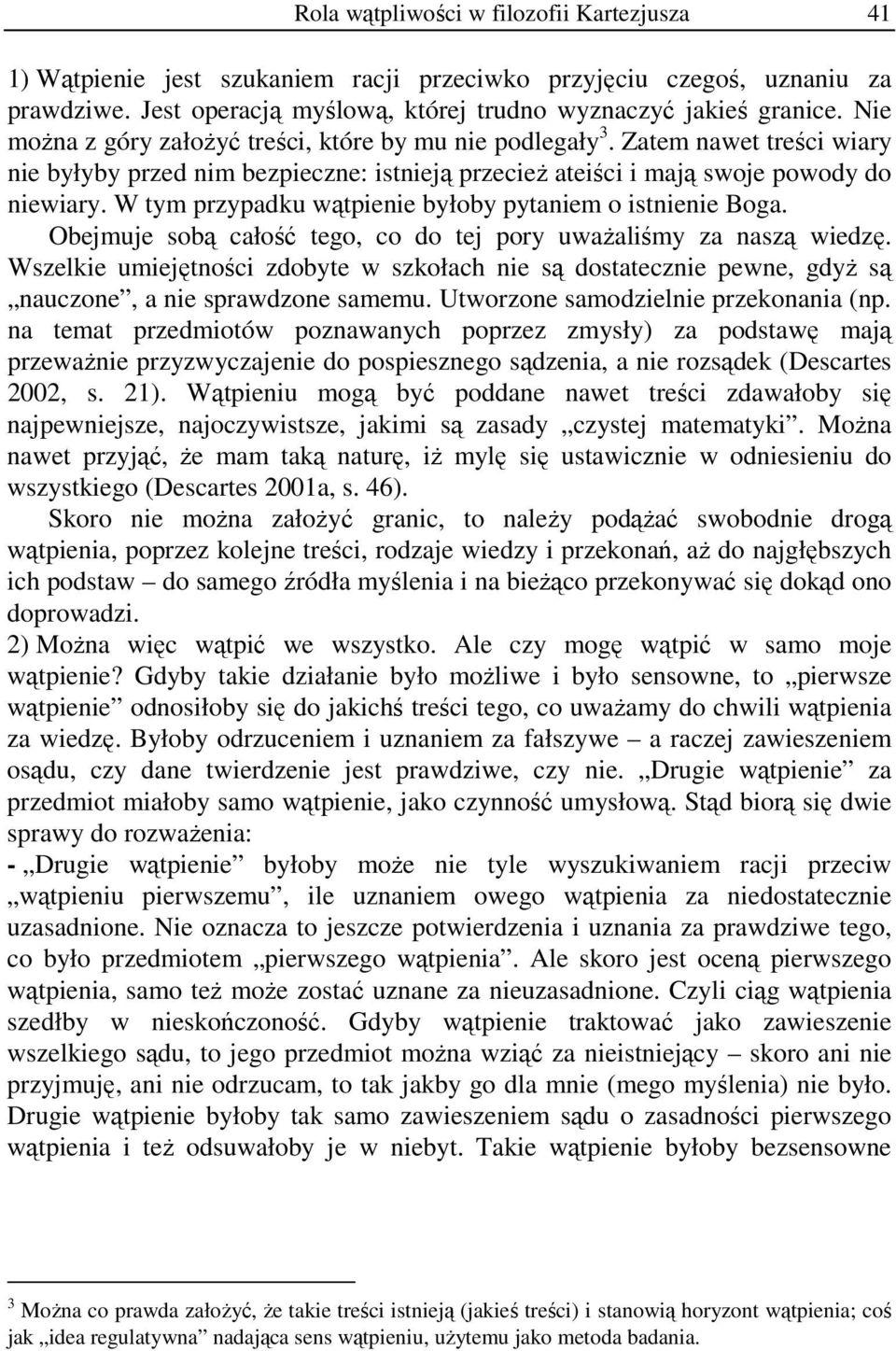 W tym przypadku wątpienie byłoby pytaniem o istnienie Boga. Obejmuje sobą całość tego, co do tej pory uważaliśmy za naszą wiedzę.