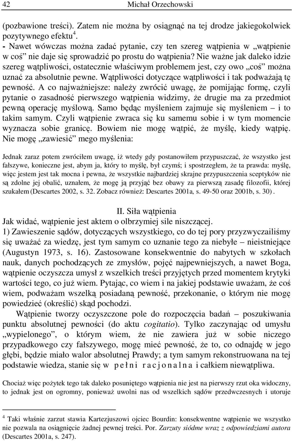 Nie ważne jak daleko idzie szereg wątpliwości, ostatecznie właściwym problemem jest, czy owo coś można uznać za absolutnie pewne. Wątpliwości dotyczące wątpliwości i tak podważają tę pewność.