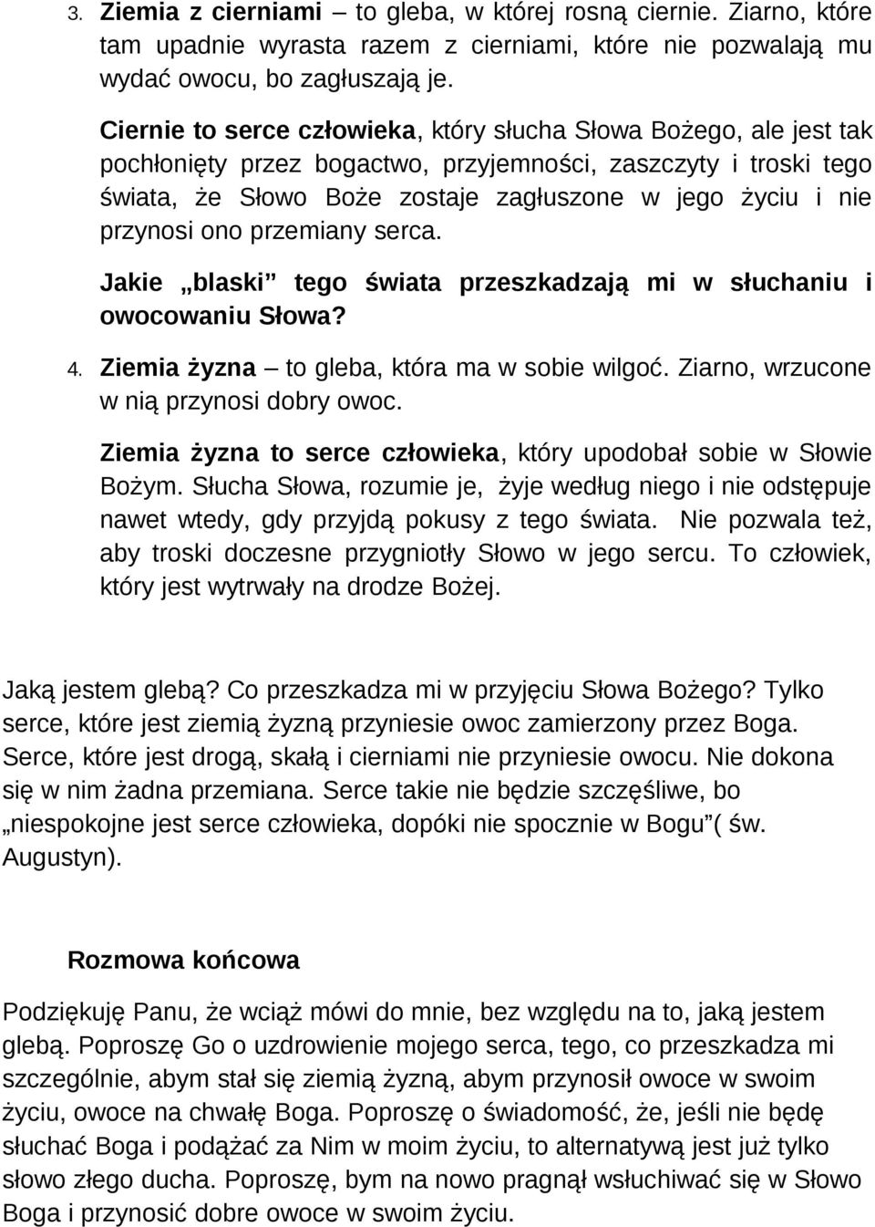 przynosi ono przemiany serca. Jakie blaski tego świata przeszkadzają mi w słuchaniu i owocowaniu Słowa? 4. Ziemia żyzna to gleba, która ma w sobie wilgoć. Ziarno, wrzucone w nią przynosi dobry owoc.