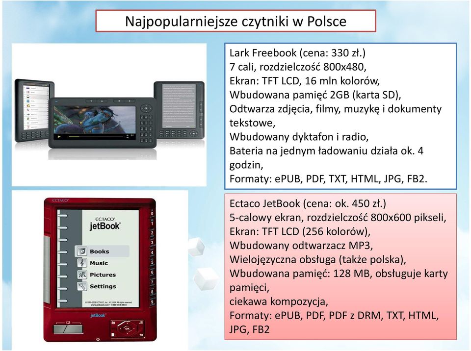 Wbudowany dyktafon i radio, Bateria na jednym ładowaniu działa ok. 4 godzin, Formaty: epub, PDF, TXT, HTML, JPG, FB2. Ectaco JetBook(cena: ok. 450 zł.