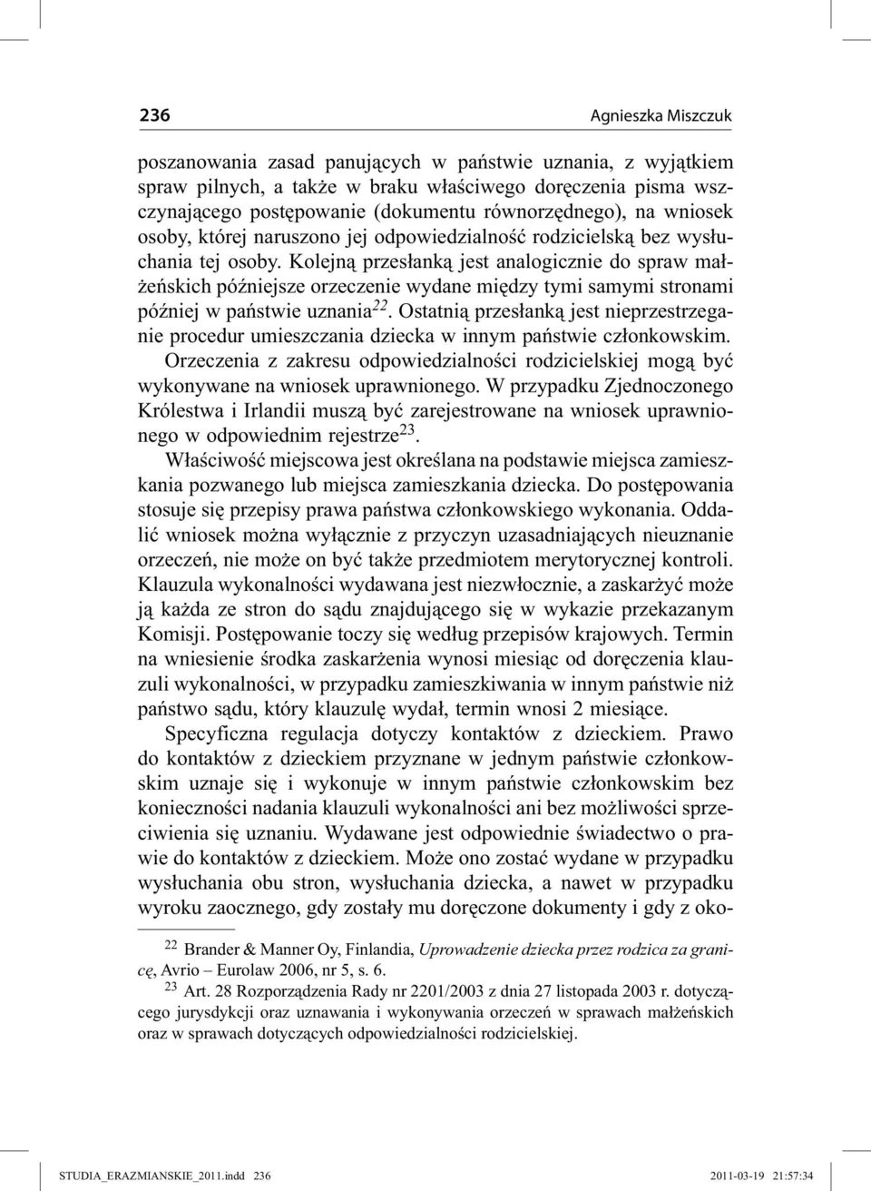 Kolejną przesłanką jest analogicznie do spraw małżeńskich późniejsze orzeczenie wydane między tymi samymi stronami później w państwie uznania 22.