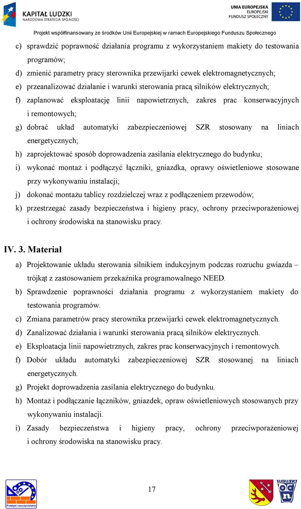 stosowany na liniach energetycznych; h) zaprojektować sposób doprowadzenia zasilania elektrycznego do budynku; i) wykonać montaż i podłączyć łączniki, gniazdka, oprawy oświetleniowe stosowane przy