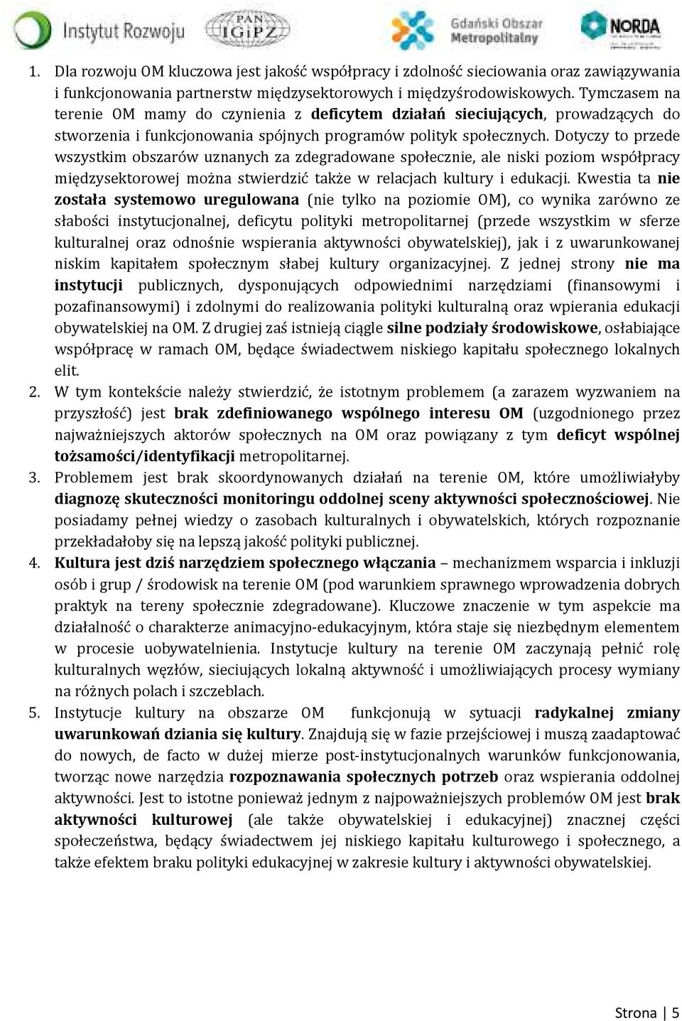 Dotyczy to przede wszystkim obszarów uznanych za zdegradowane społecznie, ale niski poziom współpracy międzysektorowej można stwierdzić także w relacjach kultury i edukacji.