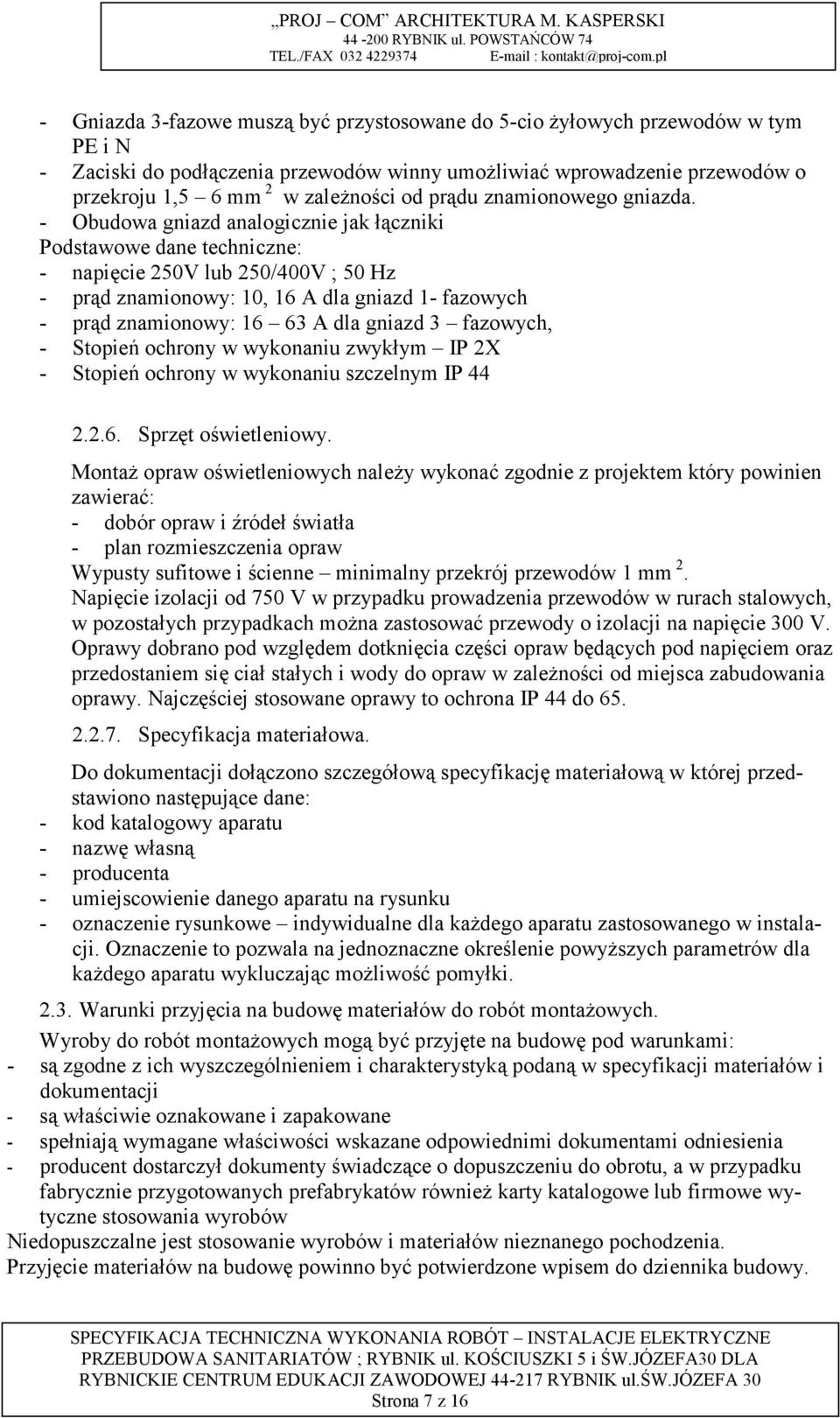 - Obudowa gniazd analogicznie jak łączniki Podstawowe dane techniczne: - napięcie 250V lub 250/400V ; 50 Hz - prąd znamionowy: 10, 16 A dla gniazd 1- fazowych - prąd znamionowy: 16 63 A dla gniazd 3