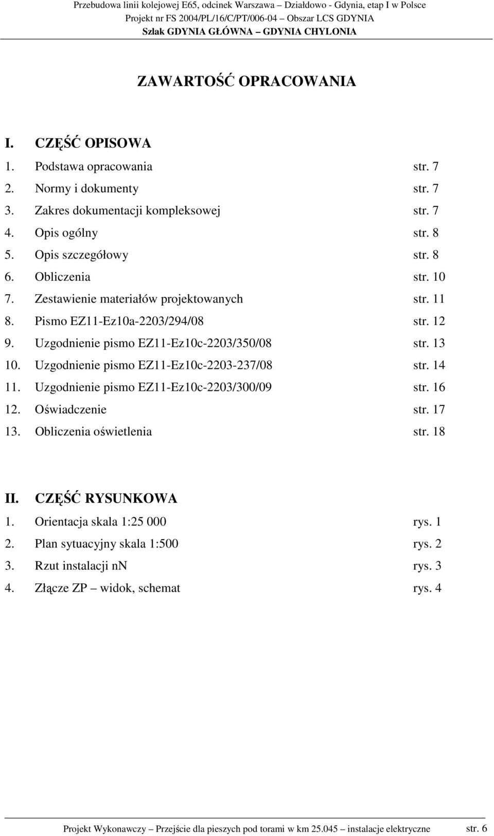 Uzgodnienie pismo EZ11-Ez10c-2203-237/08 str. 14 11. Uzgodnienie pismo EZ11-Ez10c-2203/300/09 str. 16 12. Oświadczenie str. 17 13. Obliczenia oświetlenia str. 18 II. CZĘŚĆ RYSUNKOWA 1.