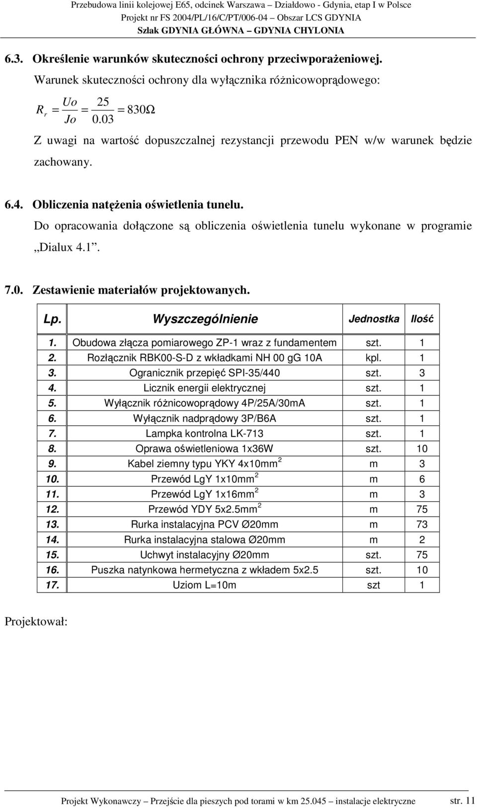 Do opracowania dołączone są obliczenia oświetlenia tunelu wykonane w programie Dialux 4.1. 7.0. Zestawienie materiałów projektowanych. Lp. Wyszczególnienie Jednostka Ilość 1.