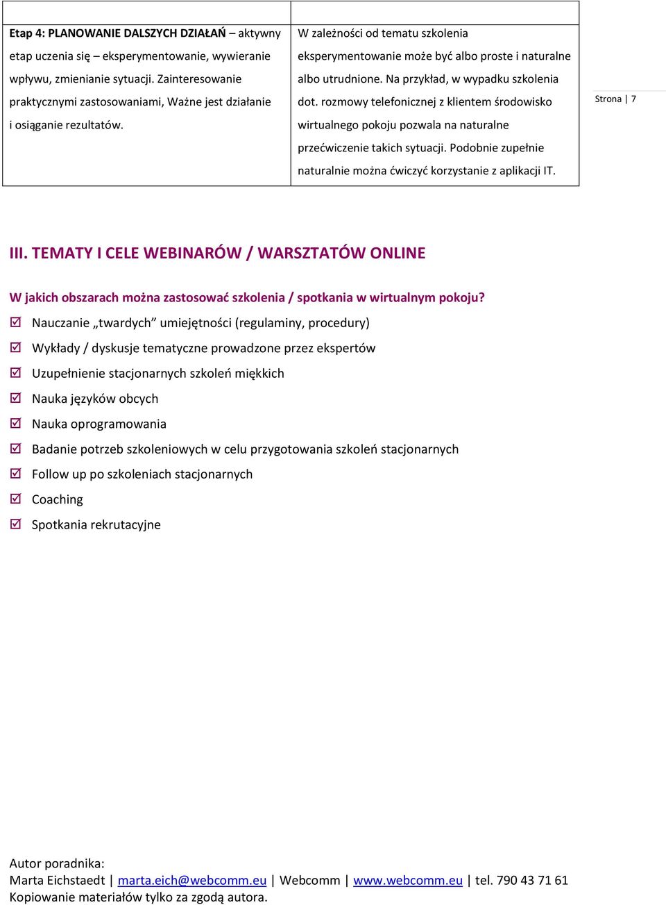 Na przykład, w wypadku szkolenia dot. rozmowy telefonicznej z klientem środowisko wirtualnego pokoju pozwala na naturalne przećwiczenie takich sytuacji.