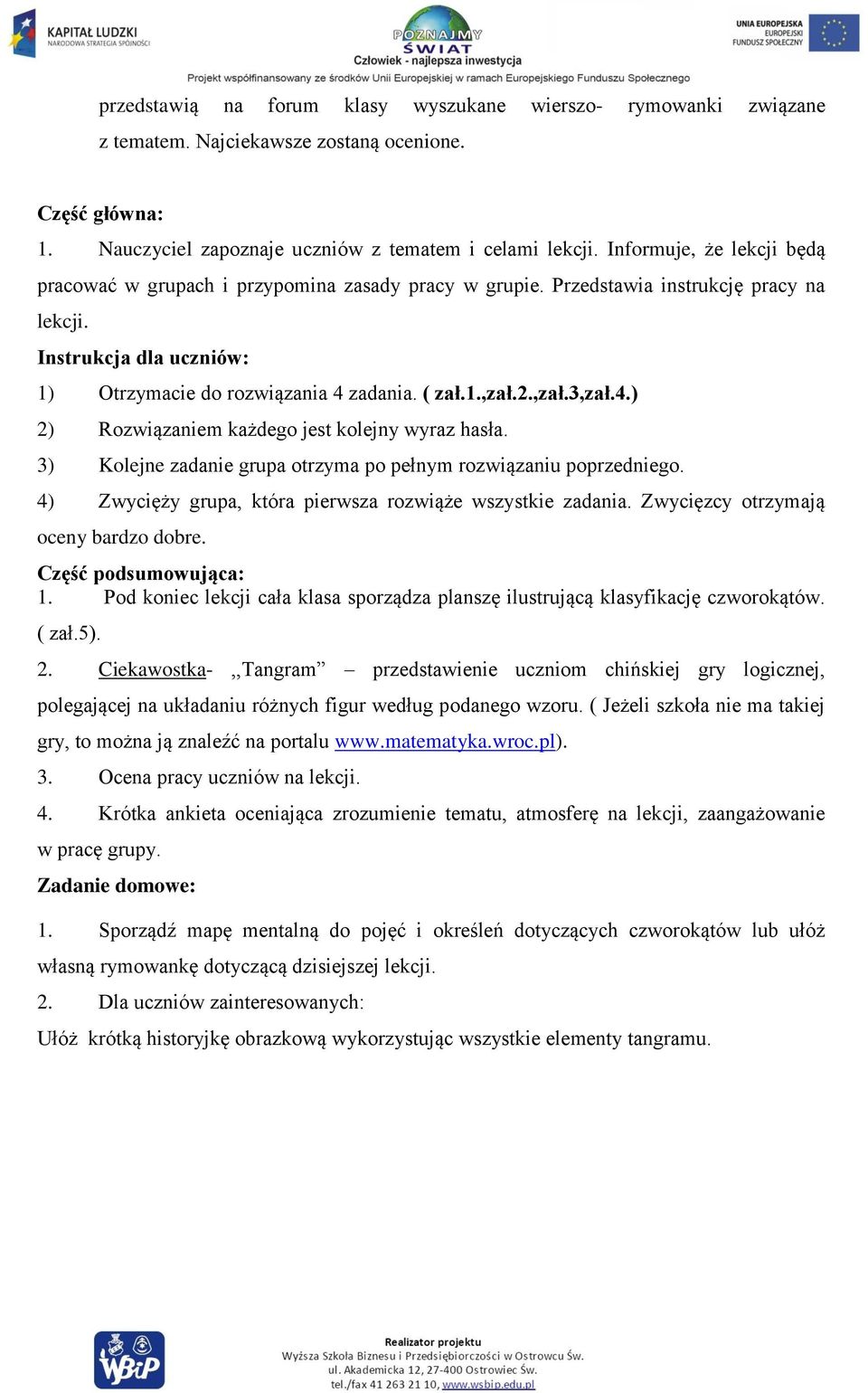 ,zał.3,zał.4.) 2) Rozwiązaniem każdego jest kolejny wyraz hasła. 3) Kolejne zadanie grupa otrzyma po pełnym rozwiązaniu poprzedniego. 4) Zwycięży grupa, która pierwsza rozwiąże wszystkie zadania.