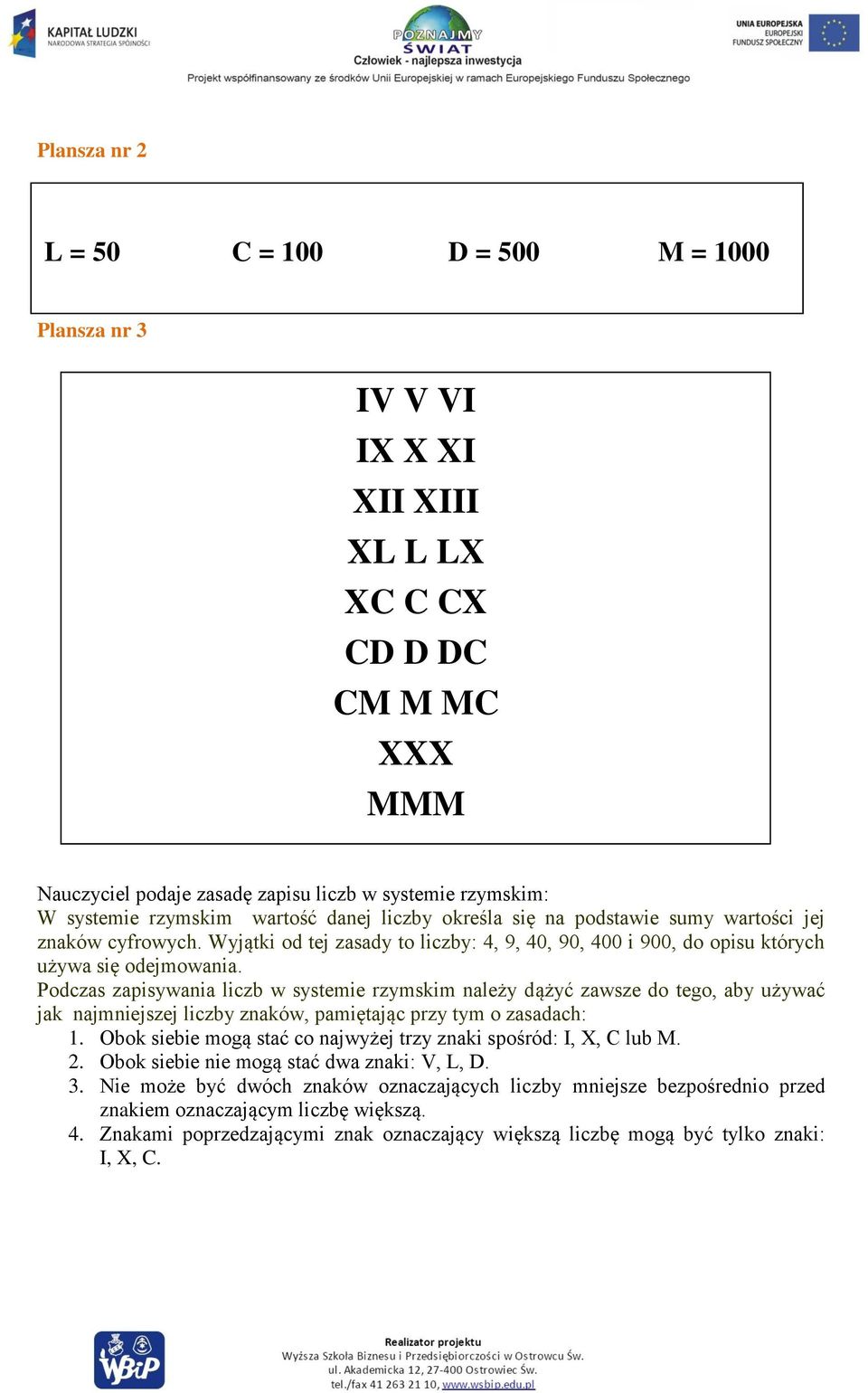 Podczas zapisywania liczb w systemie rzymskim należy dążyć zawsze do tego, aby używać jak najmniejszej liczby znaków, pamiętając przy tym o zasadach: 1.