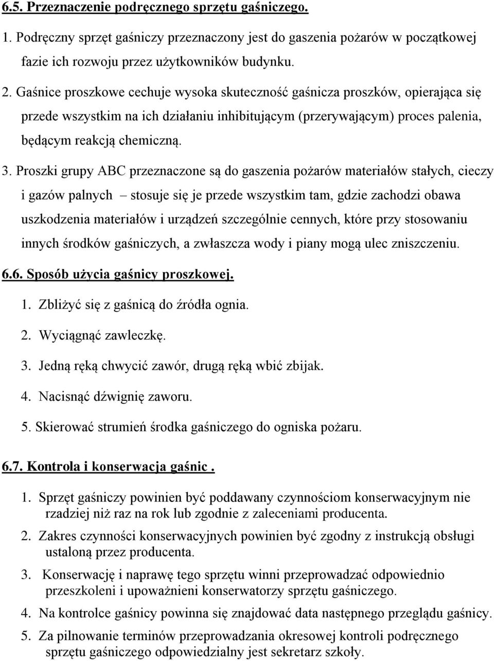 Proszki grupy ABC przeznaczone są do gaszenia pożarów materiałów stałych, cieczy i gazów palnych stosuje się je przede wszystkim tam, gdzie zachodzi obawa uszkodzenia materiałów i urządzeń