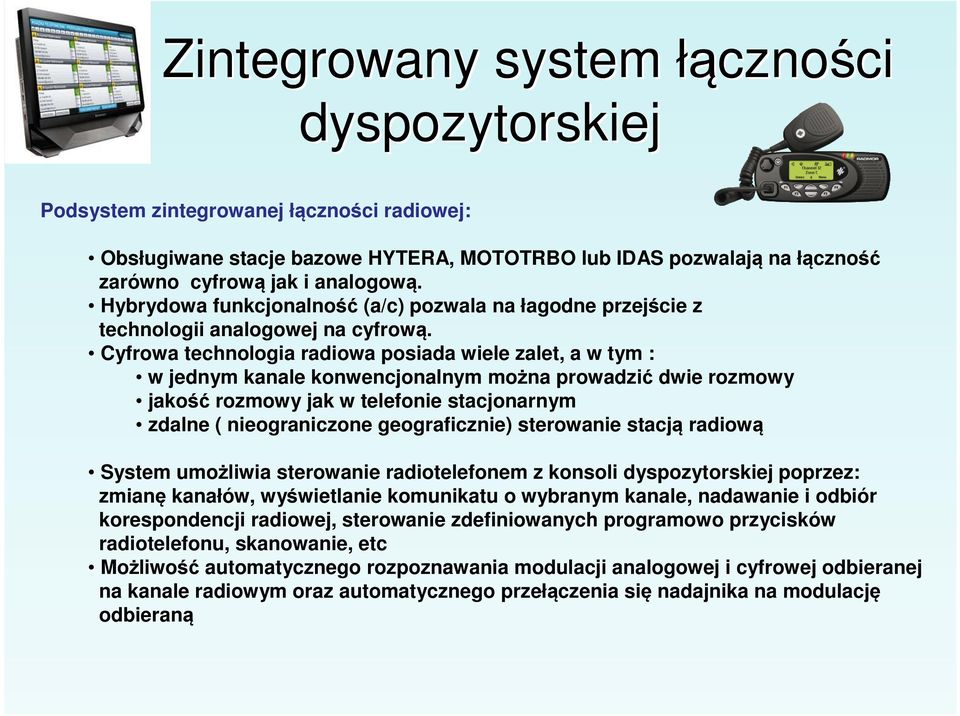 Cyfrowa technologia radiowa posiada wiele zalet, a w tym : w jednym kanale konwencjonalnym można prowadzić dwie rozmowy jakość rozmowy jak w telefonie stacjonarnym zdalne ( nieograniczone