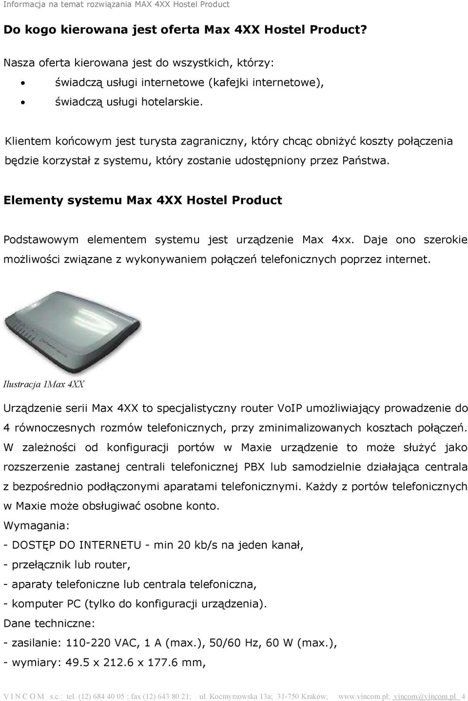 Elementy systemu Max 4XX Hostel Product Podstawowym elementem systemu jest urządzenie Max 4xx. Daje ono szerokie możliwości związane z wykonywaniem połączeń telefonicznych poprzez internet.