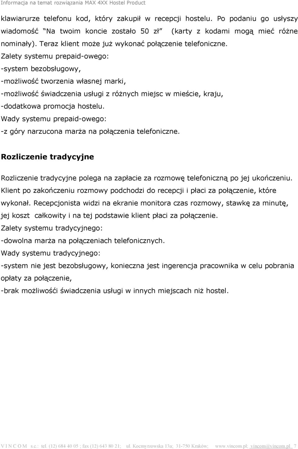 Zalety systemu prepaid-owego: -system bezobsługowy, -możliwość tworzenia własnej marki, -możliwość świadczenia usługi z różnych miejsc w mieście, kraju, -dodatkowa promocja hostelu.