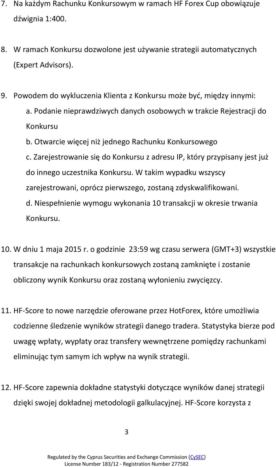 Zarejestrowanie się do Konkursu z adresu IP, który przypisany jest już do innego uczestnika Konkursu. W takim wypadku wszyscy zarejestrowani, oprócz pierwszego, zostaną zdyskwalifikowani. d. Niespełnienie wymogu wykonania 10 transakcji w okresie trwania Konkursu.