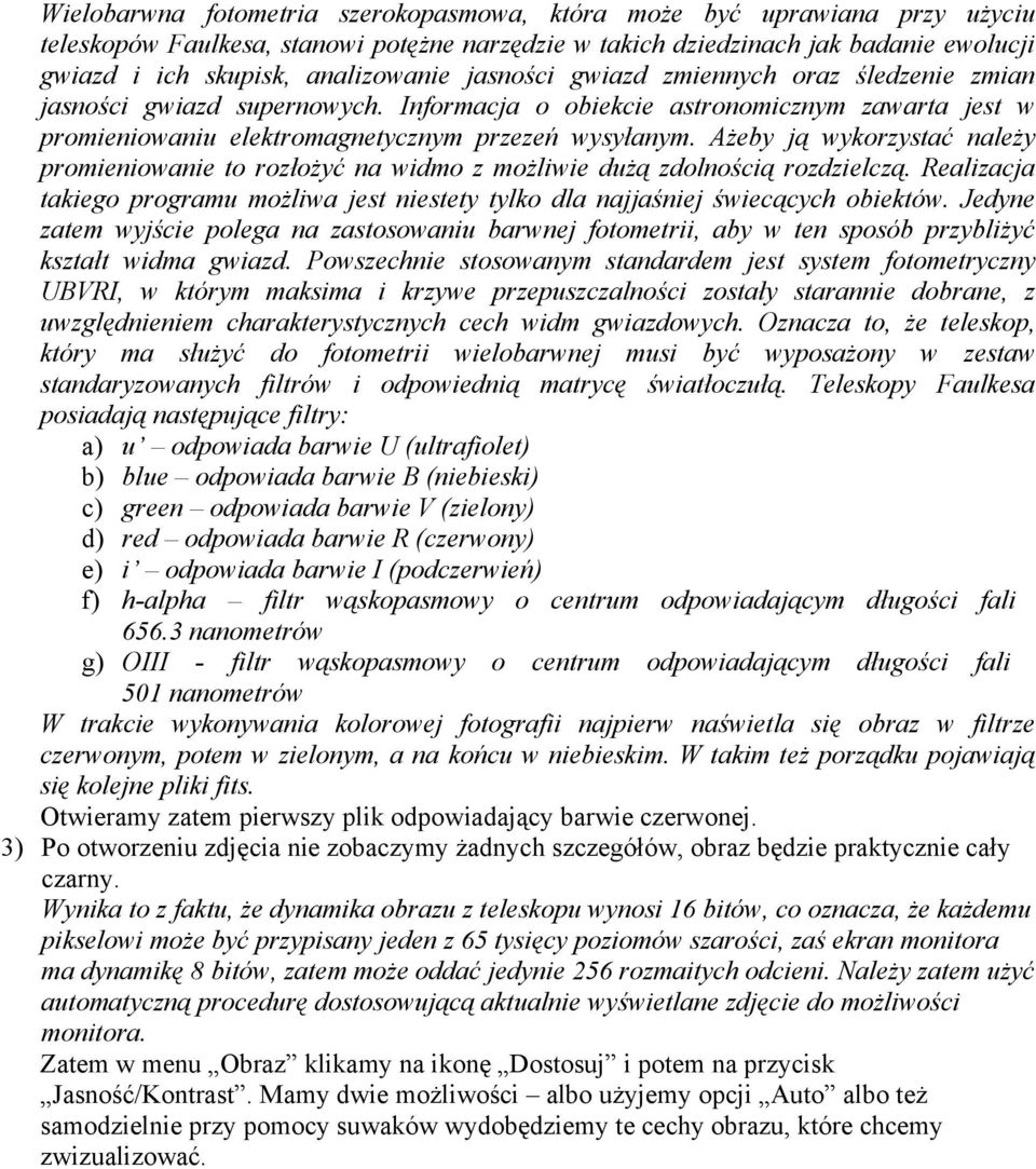 Ażeby ją wykorzystać należy promieniowanie to rozłożyć na widmo z możliwie dużą zdolnością rozdzielczą. Realizacja takiego programu możliwa jest niestety tylko dla najjaśniej świecących obiektów.