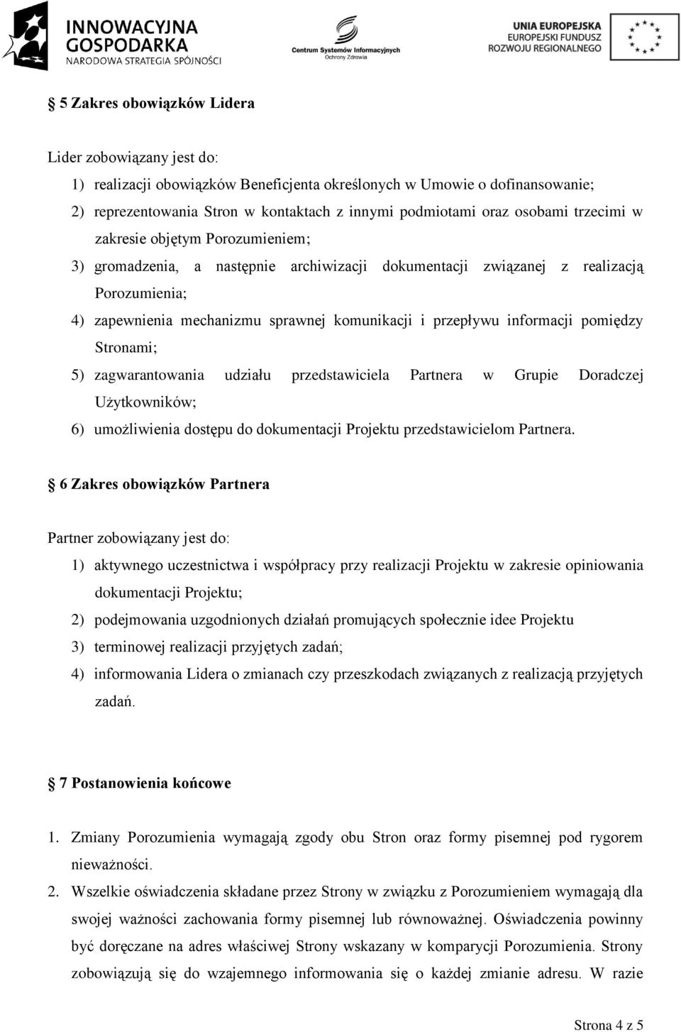 przepływu informacji pomiędzy Stronami; 5) zagwarantowania udziału przedstawiciela Partnera w Grupie Doradczej Użytkowników; 6) umożliwienia dostępu do dokumentacji Projektu przedstawicielom Partnera.