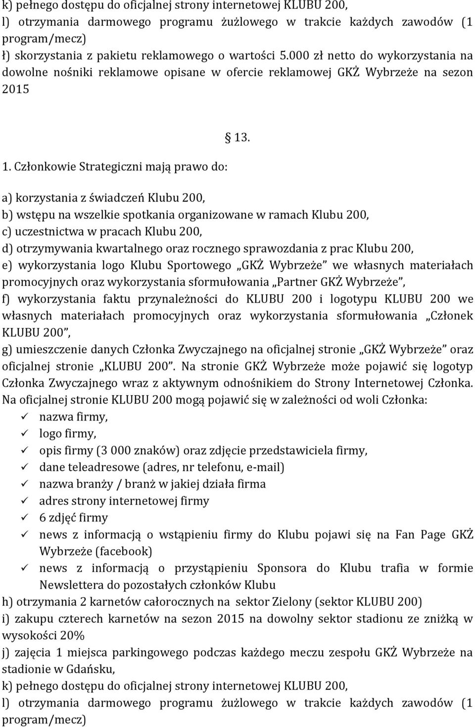 a) korzystania z świadczeń Klubu 200, b) wstępu na wszelkie spotkania organizowane w ramach Klubu 200, c) uczestnictwa w pracach Klubu 200, d) otrzymywania kwartalnego oraz rocznego sprawozdania z