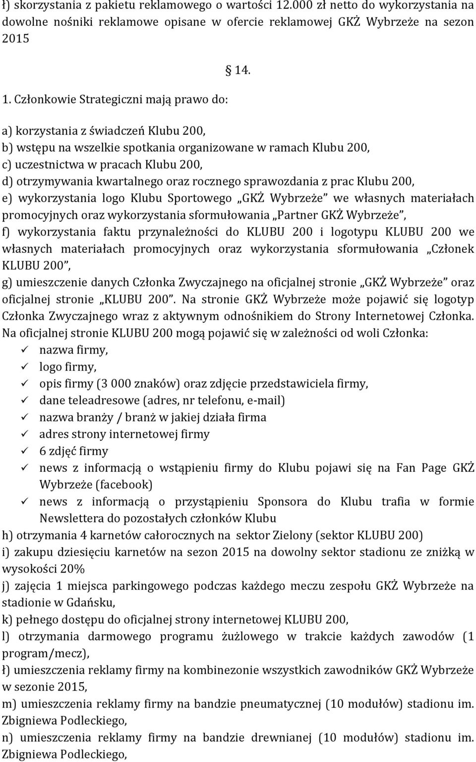 a) korzystania z świadczeń Klubu 200, b) wstępu na wszelkie spotkania organizowane w ramach Klubu 200, c) uczestnictwa w pracach Klubu 200, d) otrzymywania kwartalnego oraz rocznego sprawozdania z