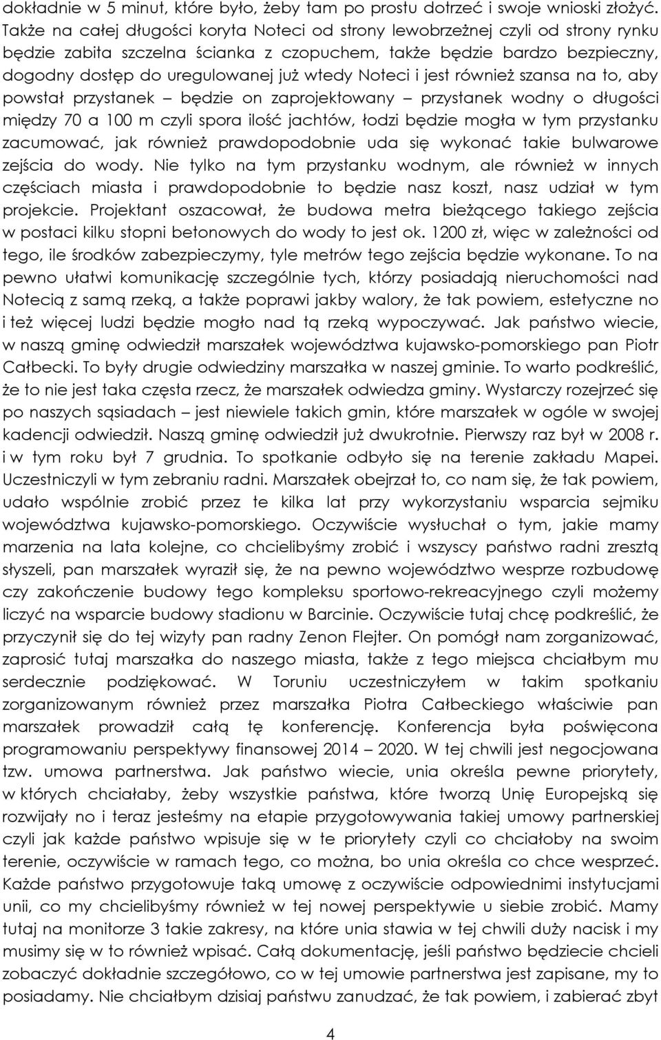 Noteci i jest również szansa na to, aby powstał przystanek będzie on zaprojektowany przystanek wodny o długości między 70 a 100 m czyli spora ilość jachtów, łodzi będzie mogła w tym przystanku