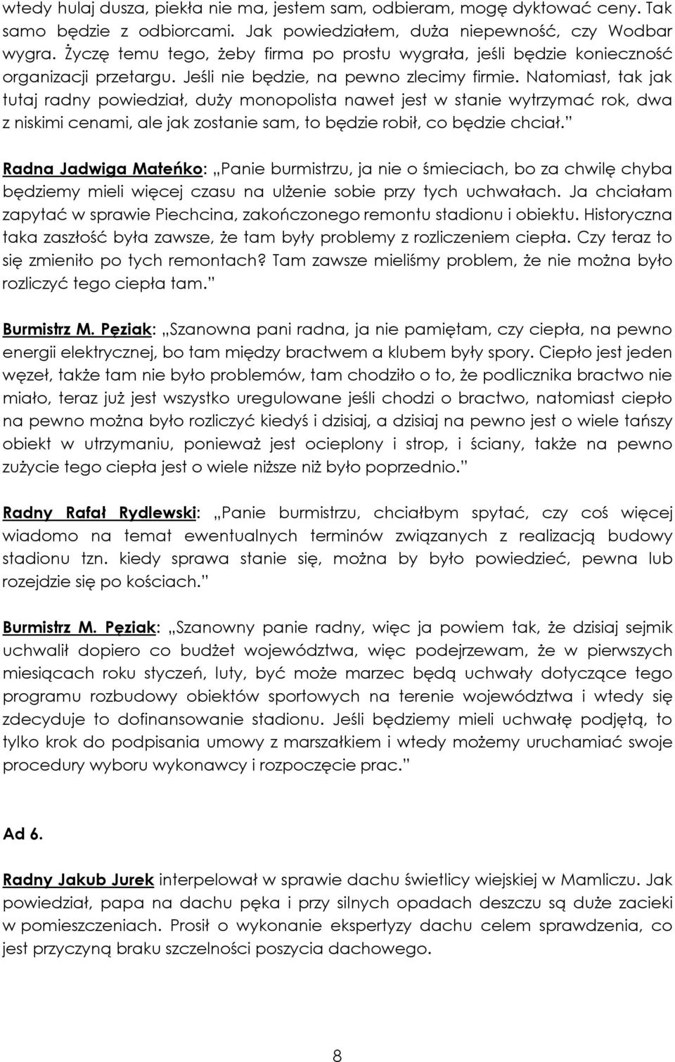 Natomiast, tak jak tutaj radny powiedział, duży monopolista nawet jest w stanie wytrzymać rok, dwa z niskimi cenami, ale jak zostanie sam, to będzie robił, co będzie chciał.