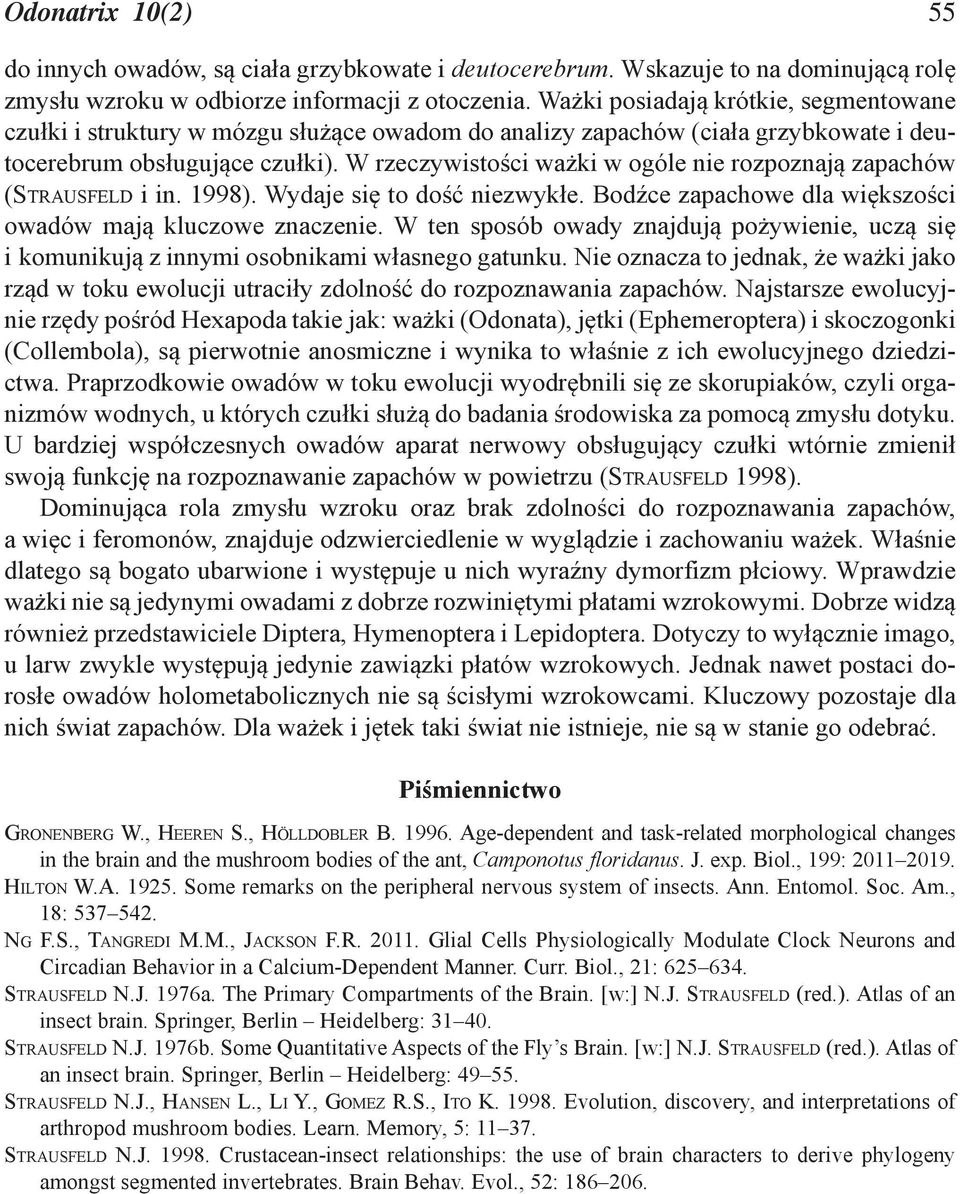 W rzeczywistości ważki w ogóle nie rozpoznają zapachów (STRAUSFELD i in. 1998). Wydaje się to dość niezwykłe. Bodźce zapachowe dla większości owadów mają kluczowe znaczenie.