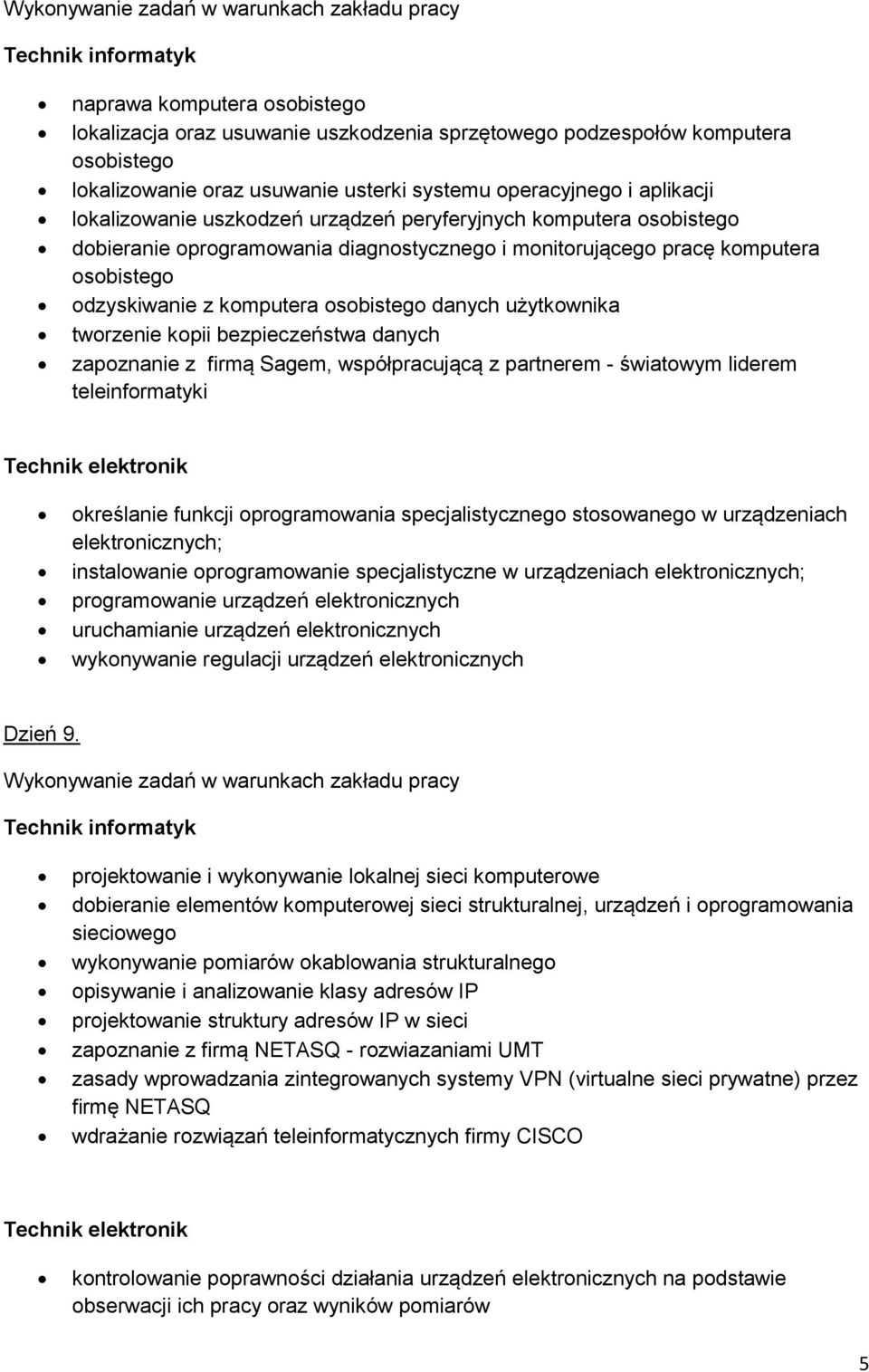 tworzenie kopii bezpieczeństwa danych zapoznanie z firmą Sagem, współpracującą z partnerem - światowym liderem teleinformatyki określanie funkcji oprogramowania specjalistycznego stosowanego w