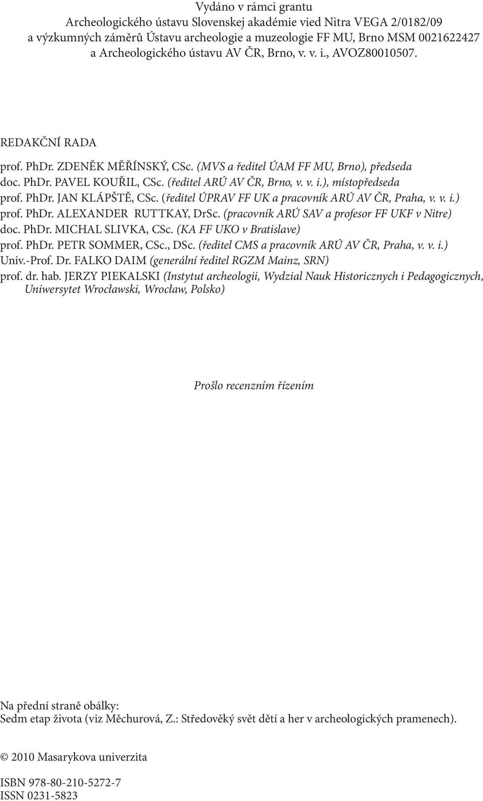 PhDr. JAN KLÁPŠTĚ, CSc. (ředitel ÚPRAV FF UK a pracovník ARÚ AV ČR, Praha, v. v. i.) prof. PhDr. ALEXANDER RUTTKAY, DrSc. (pracovník ARÚ SAV a profesor FF UKF v Nitre) doc. PhDr. MICHAL SLIVKA, CSc.