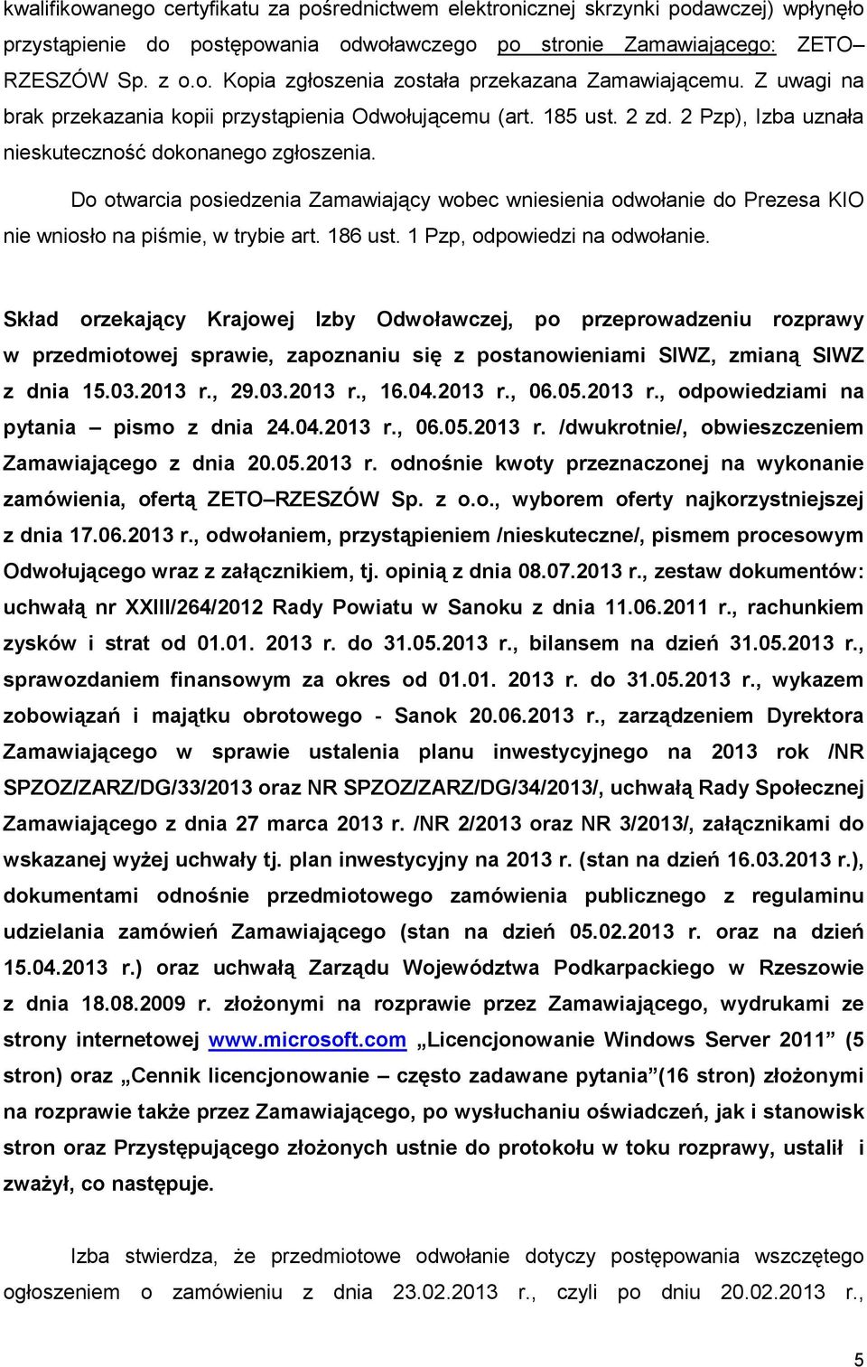 Do otwarcia posiedzenia Zamawiający wobec wniesienia odwołanie do Prezesa KIO nie wniosło na piśmie, w trybie art. 186 ust. 1 Pzp, odpowiedzi na odwołanie.