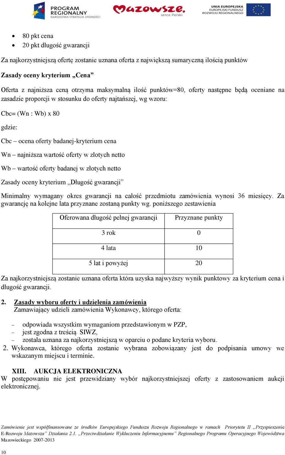 wartość oferty w złotych netto Wb wartość oferty badanej w złotych netto Zasady oceny kryterium Długość gwarancji Minimalny wymagany okres gwarancji na całość przedmiotu zamówienia wynosi 36 miesięcy.