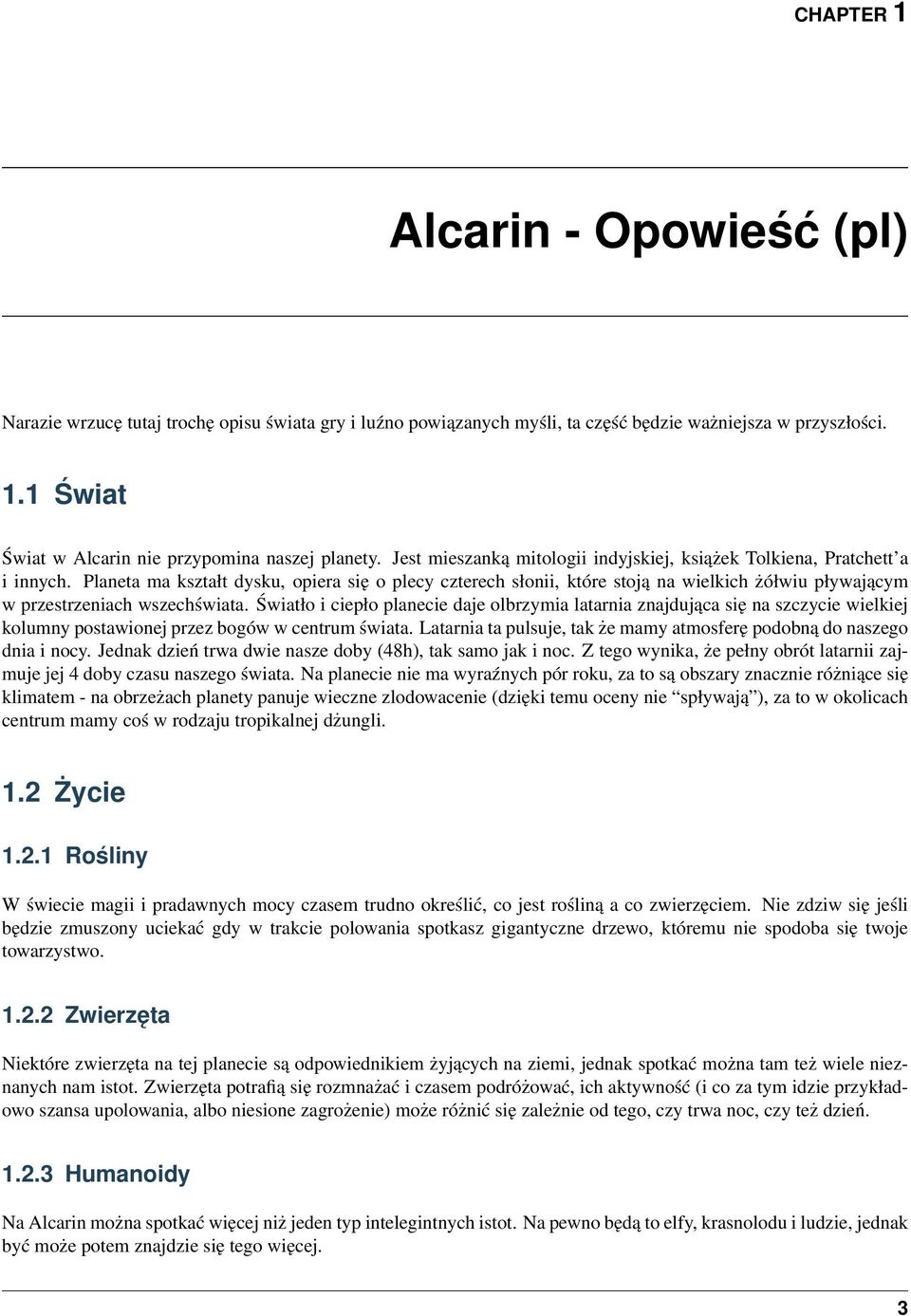 Planeta ma kształt dysku, opiera się o plecy czterech słonii, które stoją na wielkich żółwiu pływającym w przestrzeniach wszechświata.