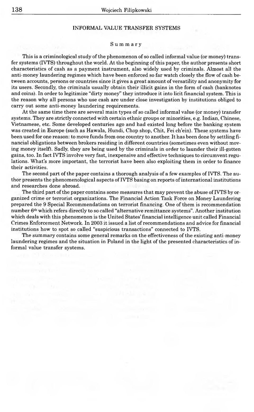 Almost all the anti-money laundering regimes which have been enforced so far watch closely the flow of cash between accounts, persons or countries since it gives a great amount of versatility and