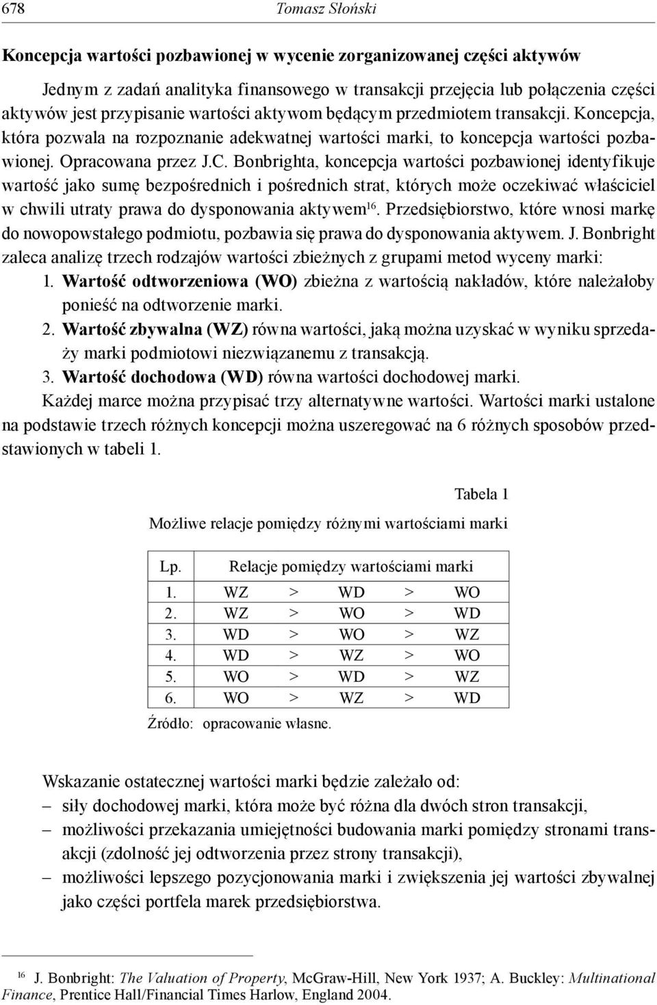 Bonbrighta, koncepcja wartości pozbawionej identyfikuje wartość jako sumę bezpośrednich i pośrednich strat, których może oczekiwać właściciel w chwili utraty prawa do dysponowania aktywem 16.