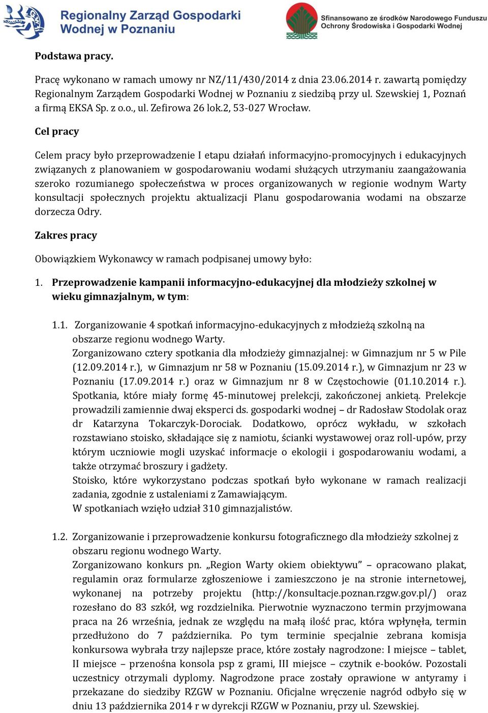 Cel pracy Celem pracy było przeprowadzenie I etapu działań informacyjno-promocyjnych i edukacyjnych związanych z planowaniem w gospodarowaniu wodami służących utrzymaniu zaangażowania szeroko