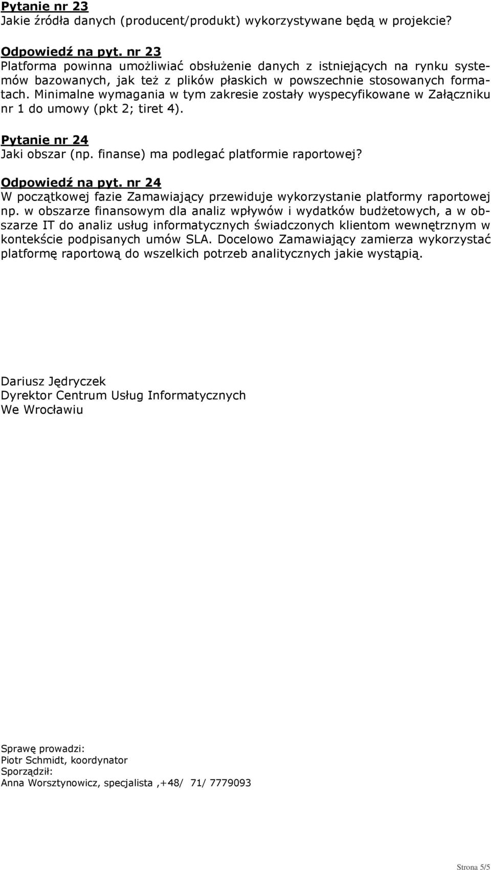 Minimalne wymagania w tym zakresie zostały wyspecyfikowane w Załączniku nr 1 do umowy (pkt 2; tiret 4). Pytanie nr 24 Jaki obszar (np. finanse) ma podlegać platformie raportowej? Odpowiedź na pyt.