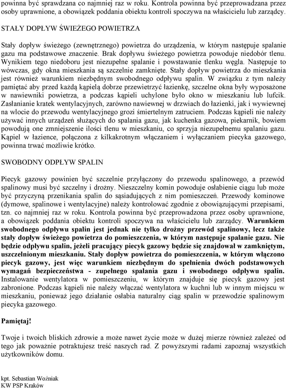 Brak dopływu świeżego powietrza powoduje niedobór tlenu. Wynikiem tego niedoboru jest niezupełne spalanie i powstawanie tlenku węgla. Następuje to wówczas, gdy okna mieszkania są szczelnie zamknięte.