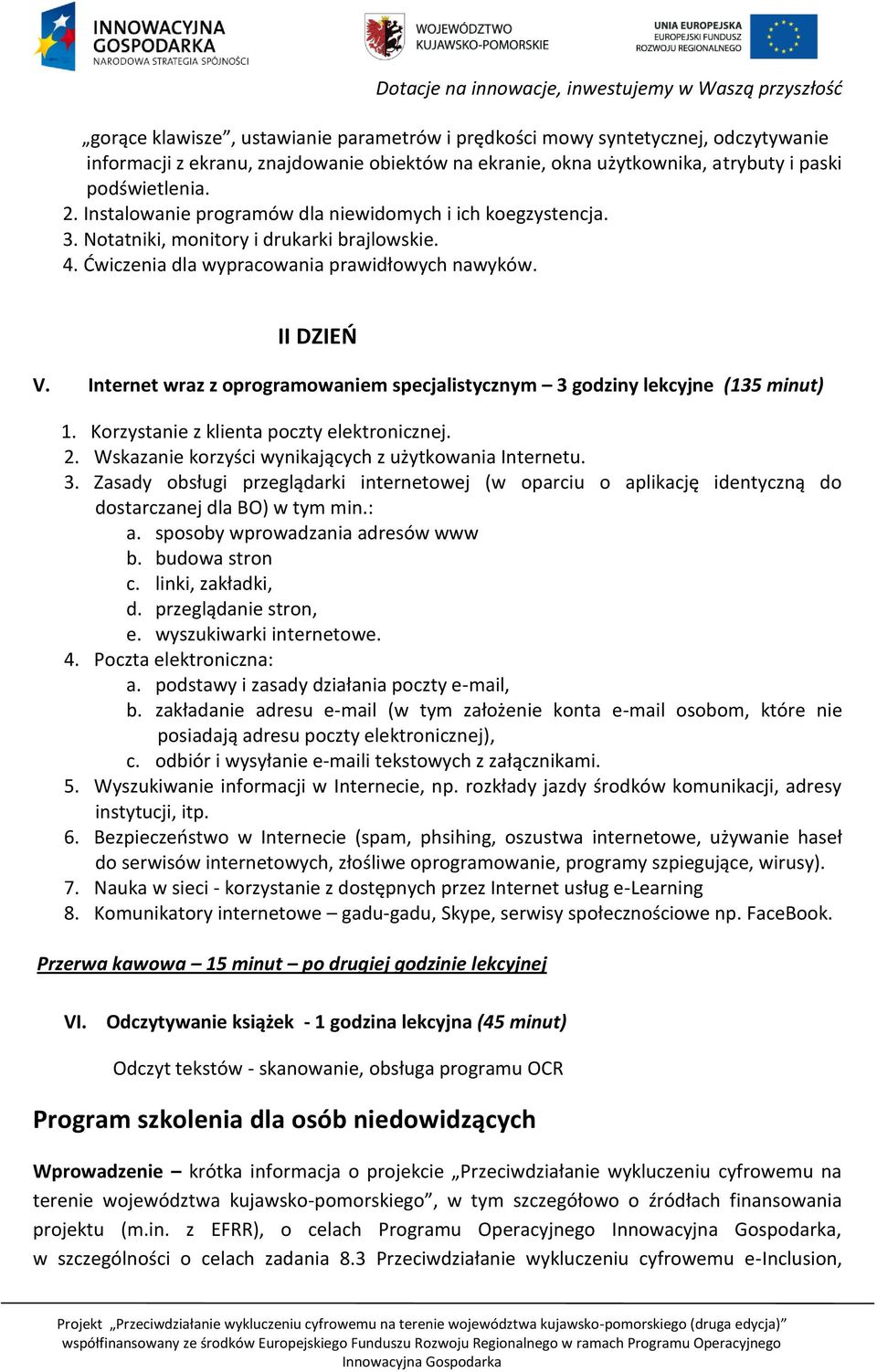 Internet wraz z oprogramowaniem specjalistycznym 3 godziny lekcyjne (135 minut) 1. Korzystanie z klienta poczty elektronicznej. 2. Wskazanie korzyści wynikających z użytkowania Internetu. 3. Zasady obsługi przeglądarki internetowej (w oparciu o aplikację identyczną do dostarczanej dla BO) w tym min.