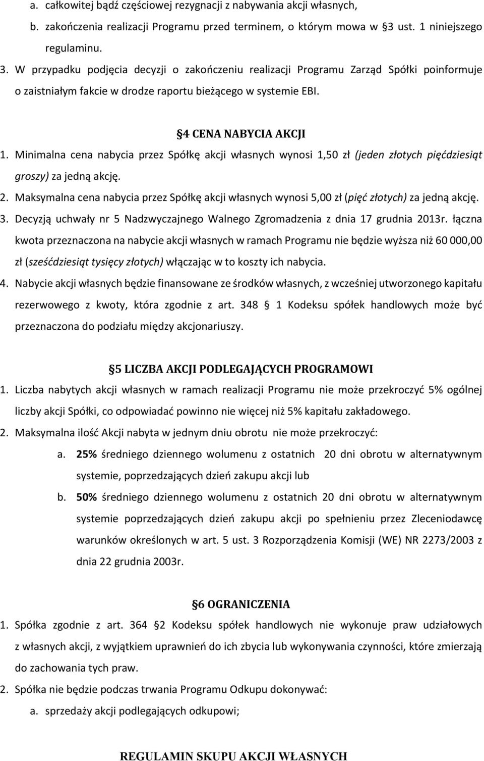 4 CENA NABYCIA AKCJI 1. Minimalna cena nabycia przez Spółkę akcji własnych wynosi 1,50 zł (jeden złotych pięćdziesiąt groszy) za jedną akcję. 2.