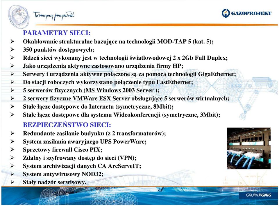 połączone są za pomocą technologii GigaEthernet; Do stacji roboczych wykorzystano połączenie typu FastEthernet; 5 serwerów fizycznych (MS Windows 2003 Server ); 2 serwery fizyczne VMWare ESX Server