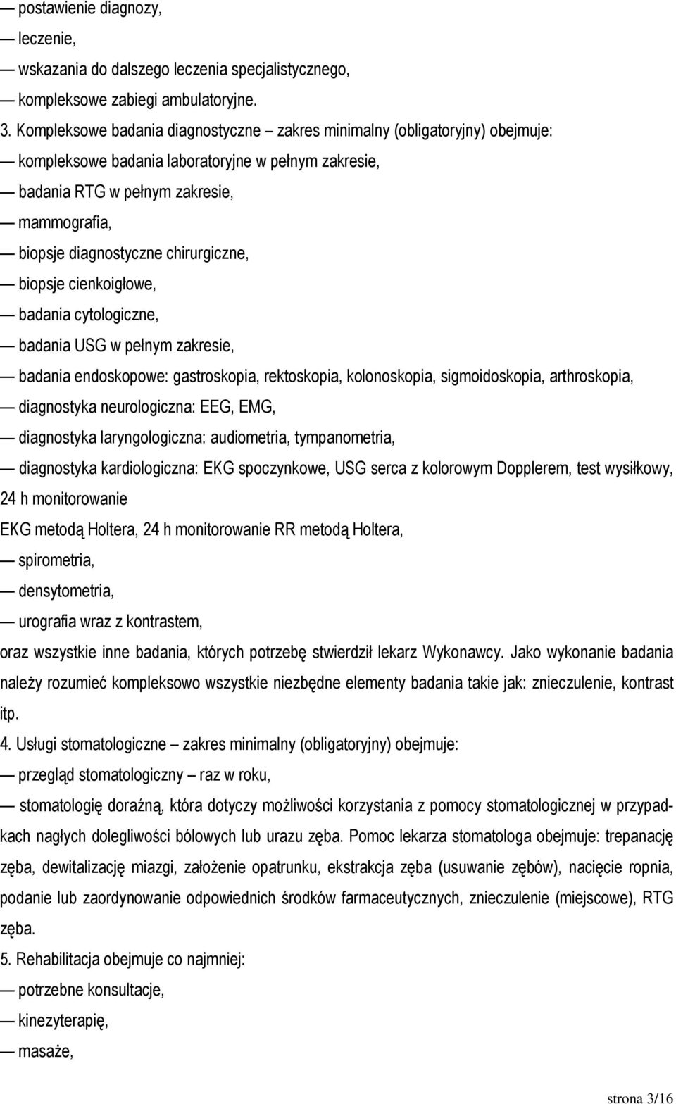 chirurgiczne, biopsje cienkoigłowe, badania cytologiczne, badania USG w pełnym zakresie, badania endoskopowe: gastroskopia, rektoskopia, kolonoskopia, sigmoidoskopia, arthroskopia, diagnostyka