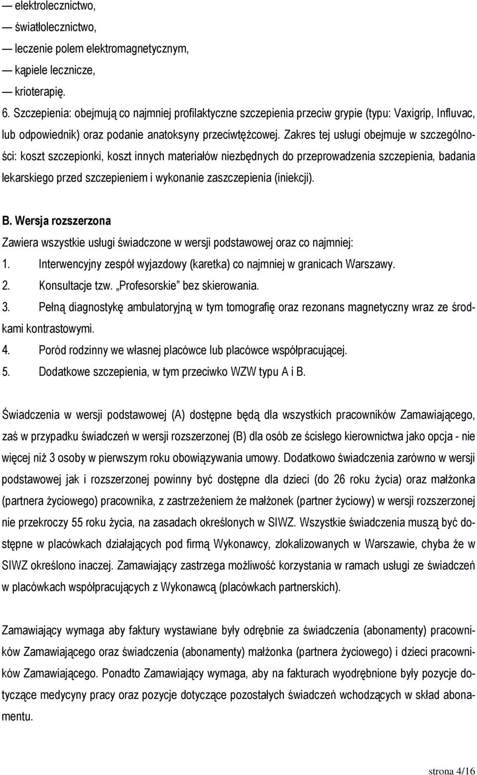 Zakres tej usługi obejmuje w szczególności: koszt szczepionki, koszt innych materiałów niezbędnych do przeprowadzenia szczepienia, badania lekarskiego przed szczepieniem i wykonanie zaszczepienia