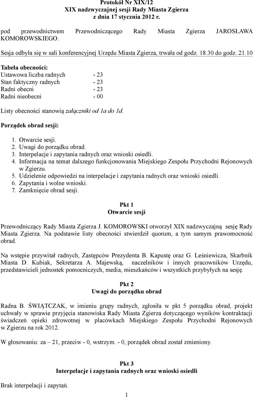 10 Tabela obecności: Ustawowa liczba radnych - 23 Stan faktyczny radnych - 23 Radni obecni - 23 Radni nieobecni - 00 Listy obecności stanowią załączniki od 1a do 1d. Porządek obrad sesji: 1.