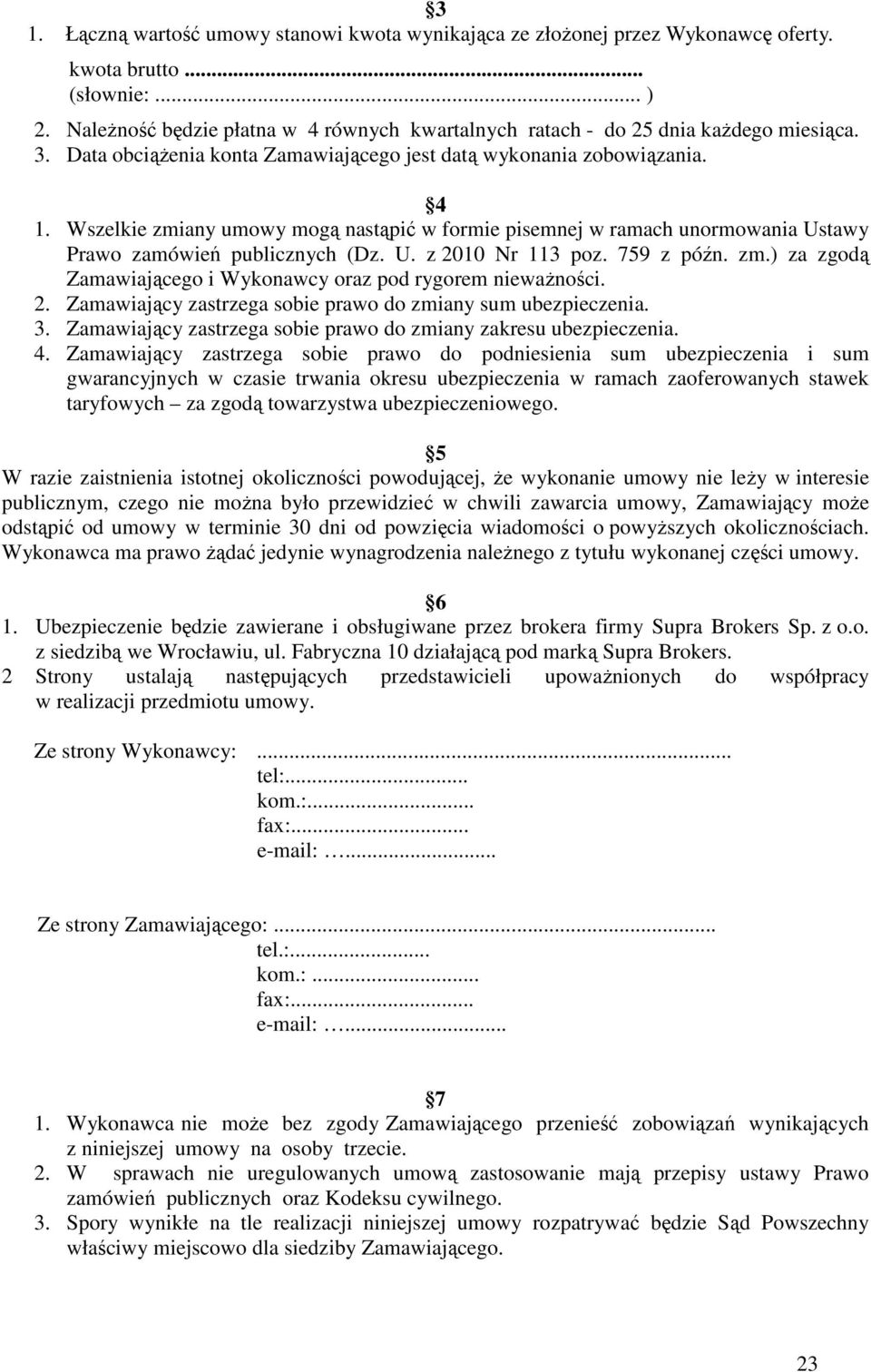 Wszelkie zmiany umowy mogą nastąpić w formie pisemnej w ramach unormowania Ustawy Prawo zamówień publicznych (Dz. U. z 2010 Nr 113 poz. 759 z późn. zm.) za zgodą Zamawiającego i Wykonawcy oraz pod rygorem niewaŝności.