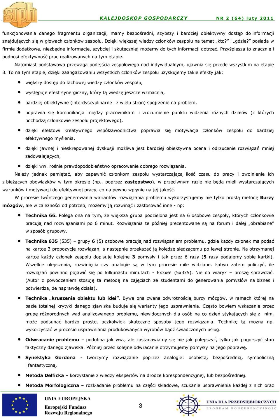 Przyśpiesza to znacznie i podnosi efektywność prac realizowanych na tym etapie. Natomiast podstawowa przewaga podejścia zespołowego nad indywidualnym, ujawnia się przede wszystkim na etapie 3.