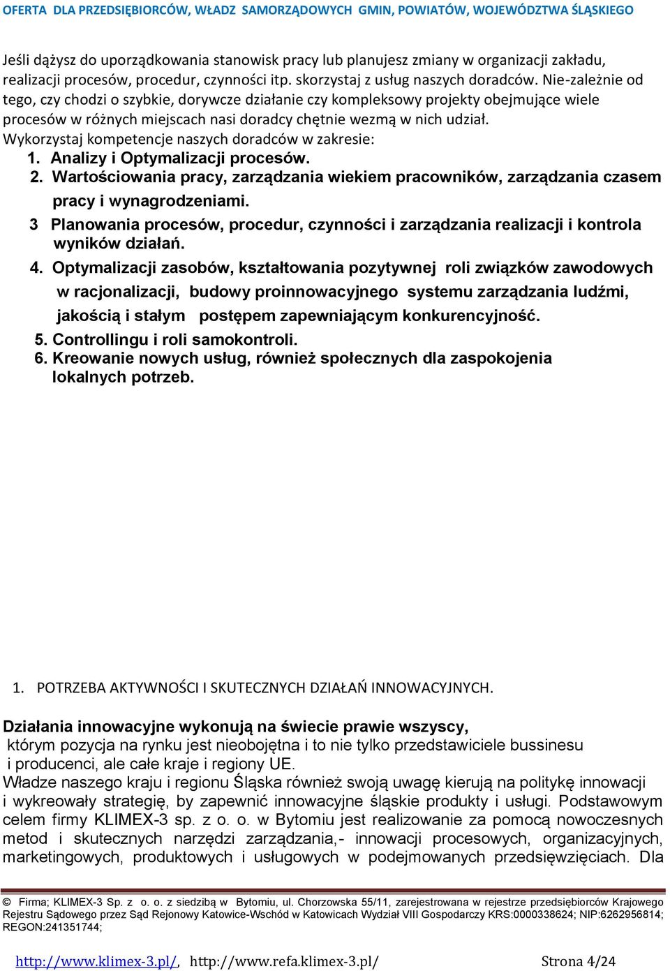 Wykorzystaj kompetencje naszych doradców w zakresie: 1. Analizy i Optymalizacji procesów. 2. Wartościowania pracy, zarządzania wiekiem pracowników, zarządzania czasem pracy i wynagrodzeniami.