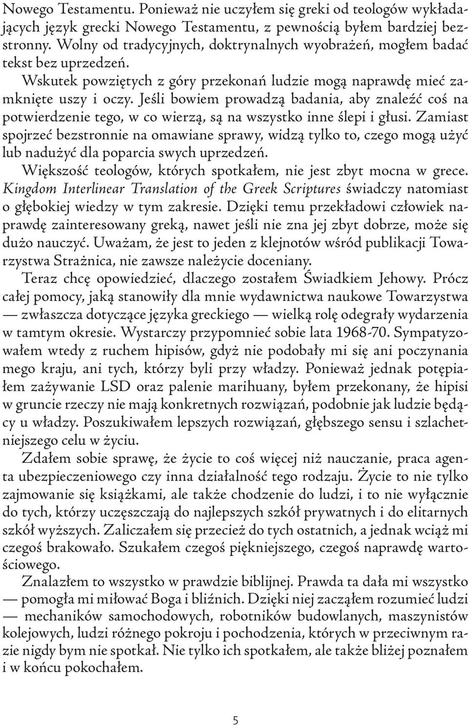 Jeśli bowiem prowadzą badania, aby znaleźć coś na potwierdzenie tego, w co wierzą, są na wszystko inne ślepi i głusi.