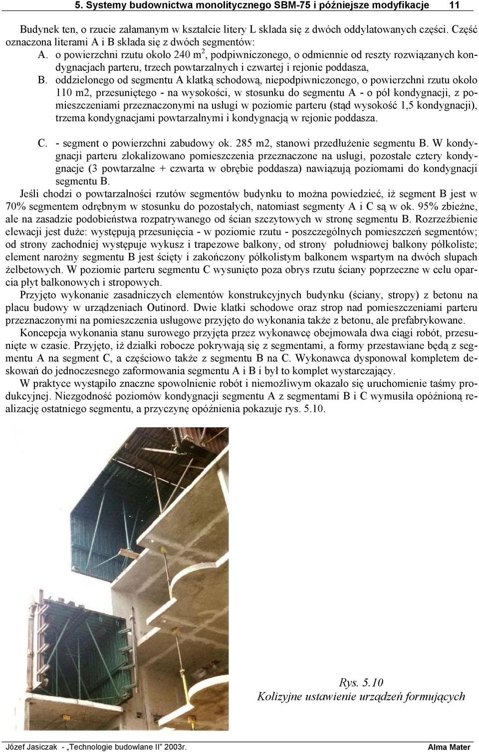 o powierzchni rzutu około 240 m 2, podpiwniczonego, o odmiennie od reszty rozwiązanych kondygnacjach parteru, trzech powtarzalnych i czwartej i rejonie poddasza, B.