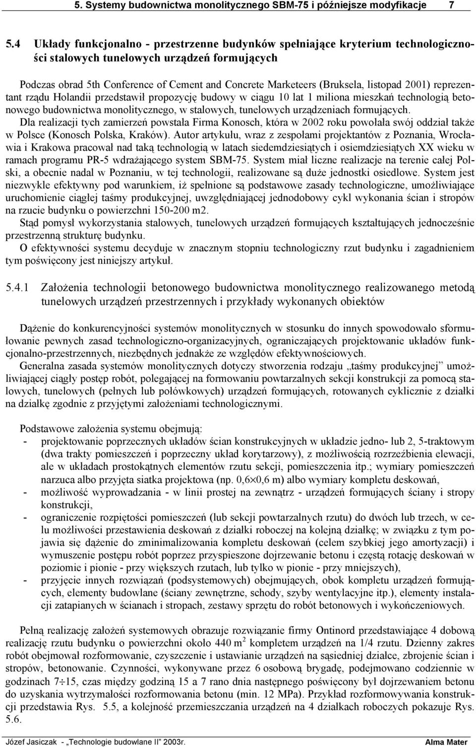 (Bruksela, listopad 2001) reprezentant rządu Holandii przedstawił propozycję budowy w ciągu 10 lat 1 miliona mieszkań technologią betonowego budownictwa monolitycznego, w stalowych, tunelowych